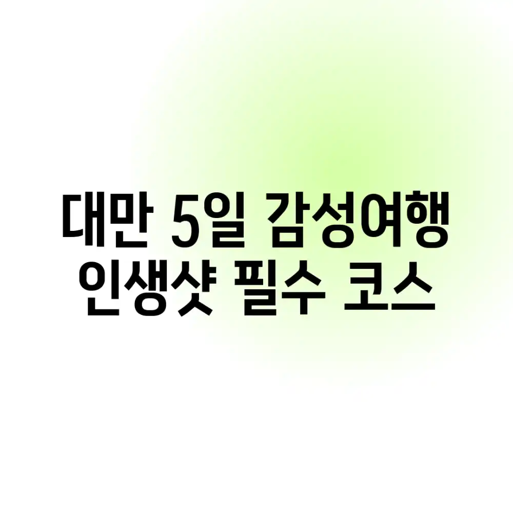 대만 5일 감성여행: 인생샷 필수 코스 대만 5일 감성여행: 인생샷 필수 코스