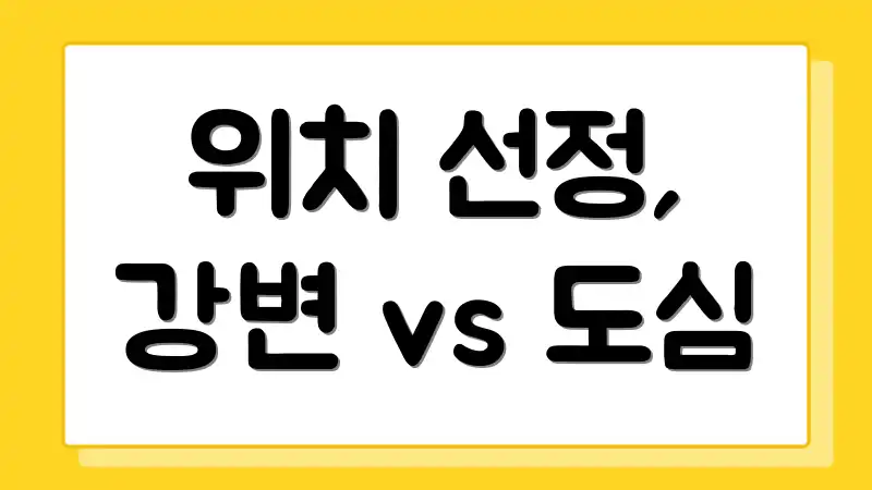 위치 선정, 강변 vs 도심