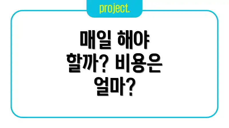 매일 해야 할까? 비용은 얼마?